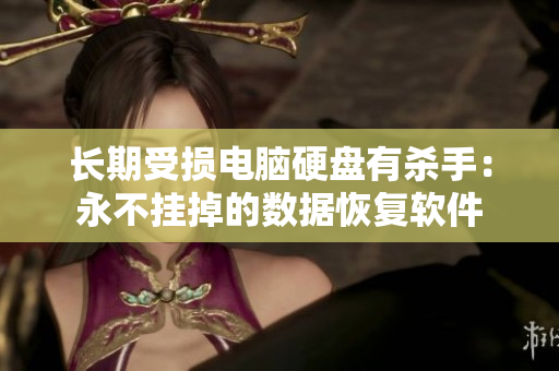 长期受损电脑硬盘有杀手：永不挂掉的数据恢复软件