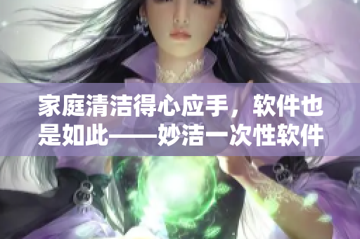 家庭清洁得心应手，软件也是如此——妙洁一次性软件，让您的电脑尽情轻盈！