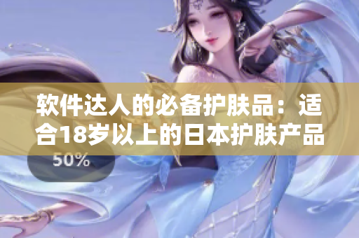 软件达人的必备护肤品：适合18岁以上的日本护肤产品推荐