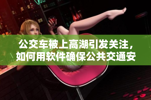 公交车被上高湖引发关注，如何用软件确保公共交通安全？