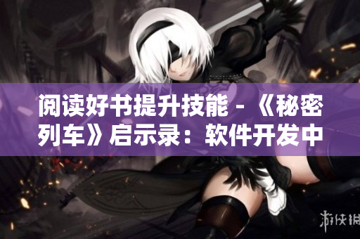 阅读好书提升技能 - 《秘密列车》启示录：软件开发中的故事