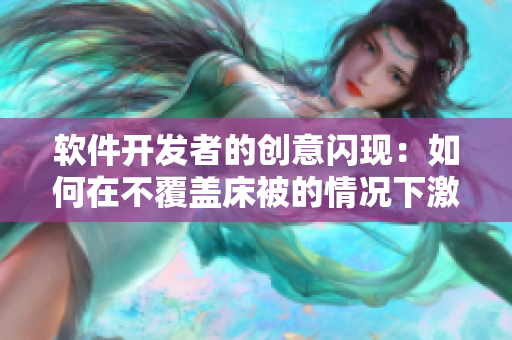 软件开发者的创意闪现：如何在不覆盖床被的情况下激情编写代码？