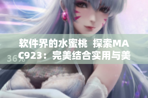 软件界的水蜜桃  探索MAC923：完美结合实用与美观的软件之选