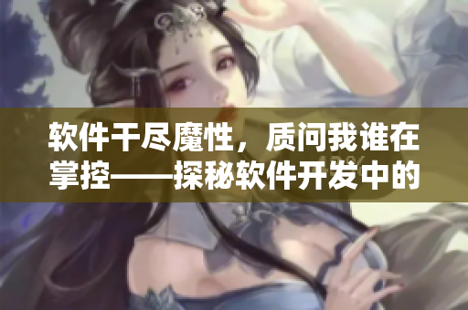 软件干尽魔性，质问我谁在掌控——探秘软件开发中的项目管理之道