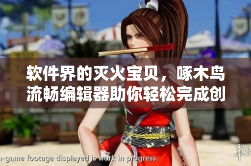 软件界的灭火宝贝，啄木鸟流畅编辑器助你轻松完成创作