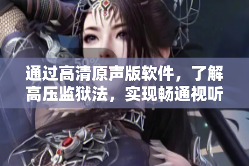 通过高清原声版软件，了解高压监狱法，实现畅通视听体验！
