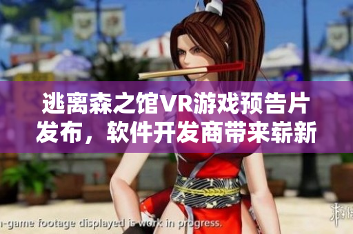 逃离森之馆VR游戏预告片发布，软件开发商带来崭新的沉浸式体验！