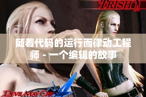 随着代码的运行而律动工程师 - 一个编辑的故事