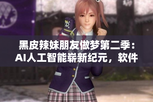 黑皮辣妹朋友做梦第二季：AI人工智能崭新纪元，软件拯救世界