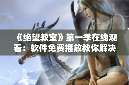 《绝望教室》第一季在线观看：软件免费播放教你解决视频卡慢的问题