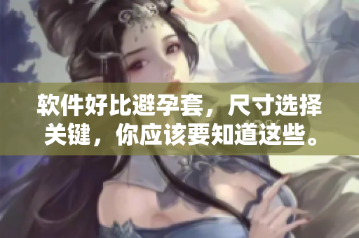 软件好比避孕套，尺寸选择关键，你应该要知道这些。
