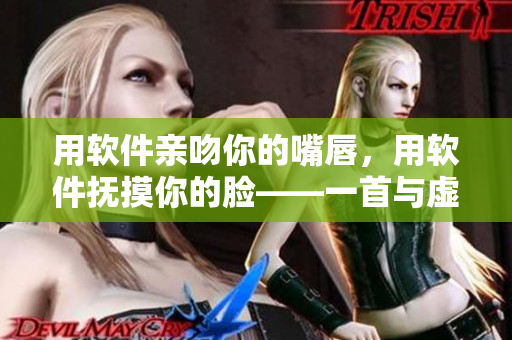 用软件亲吻你的嘴唇，用软件抚摸你的脸——一首与虚拟现实亲密接触的音乐
