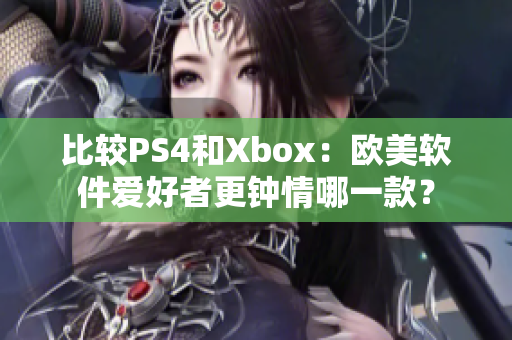 比较PS4和Xbox：欧美软件爱好者更钟情哪一款？