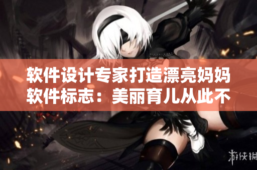 软件设计专家打造漂亮妈妈软件标志：美丽育儿从此不再困扰