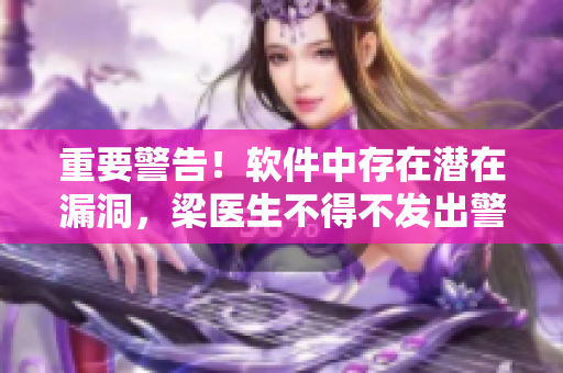 重要警告！软件中存在潜在漏洞，梁医生不得不发出警报