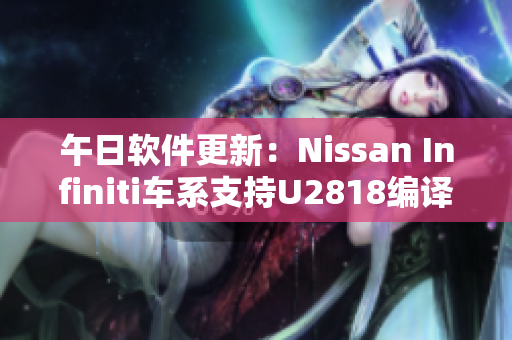 午日软件更新：Nissan Infiniti车系支持U2818编译器