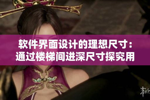 软件界面设计的理想尺寸：通过楼梯间进深尺寸探究用户体验的优化方法