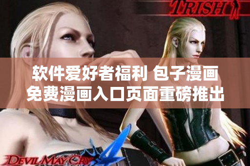 软件爱好者福利 包子漫画免费漫画入口页面重磅推出！