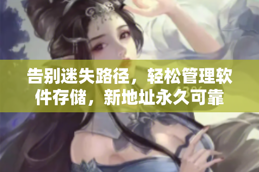 告别迷失路径，轻松管理软件存储，新地址永久可靠