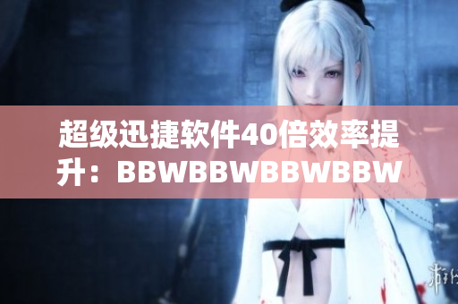 超级迅捷软件40倍效率提升：BBWBBWBBWBBWBBW的全新版本上市