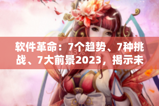 软件革命：7个趋势、7种挑战、7大前景2023，揭示未来软件发展趋势
