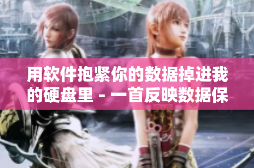 用软件抱紧你的数据掉进我的硬盘里 - 一首反映数据保护重要性的歌曲
