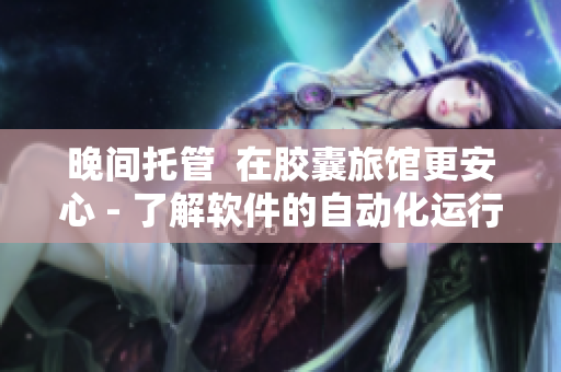 晚间托管  在胶囊旅馆更安心 - 了解软件的自动化运行和数据备份