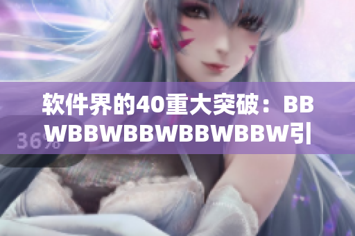 软件界的40重大突破：BBWBBWBBWBBWBBW引领技术革新