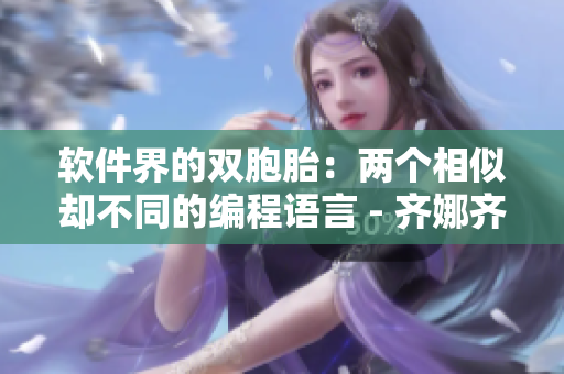 软件界的双胞胎：两个相似却不同的编程语言 - 齐娜齐琳