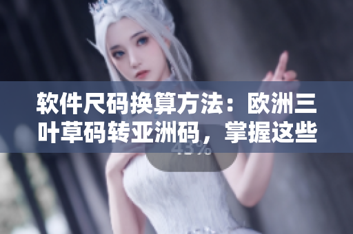 软件尺码换算方法：欧洲三叶草码转亚洲码，掌握这些细节
