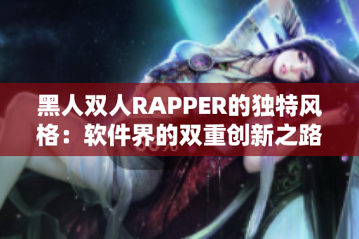 黑人双人RAPPER的独特风格：软件界的双重创新之路
