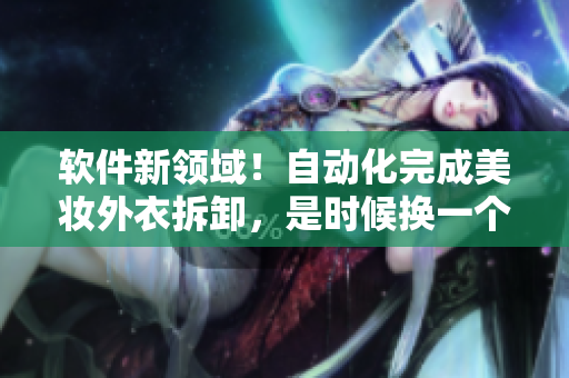 软件新领域！自动化完成美妆外衣拆卸，是时候换一个智能化的衣服提取器了！