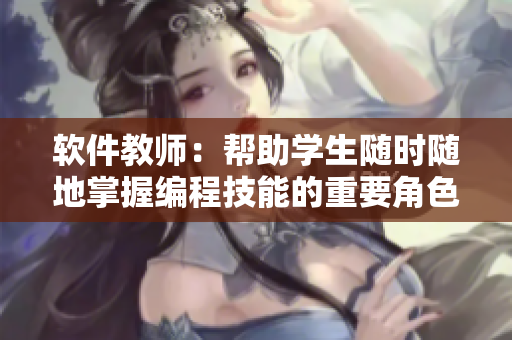 软件教师：帮助学生随时随地掌握编程技能的重要角色