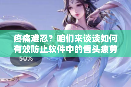疼痛难忍？咱们来谈谈如何有效防止软件中的舌头疲劳