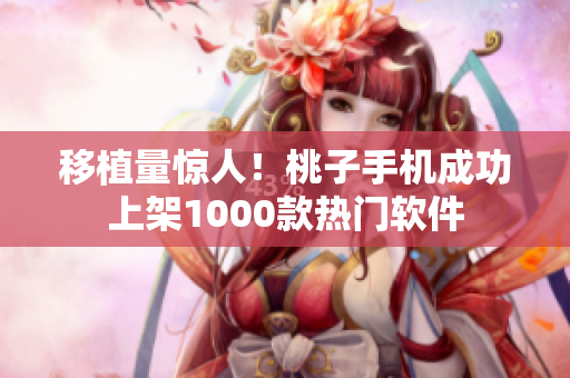 移植量惊人！桃子手机成功上架1000款热门软件