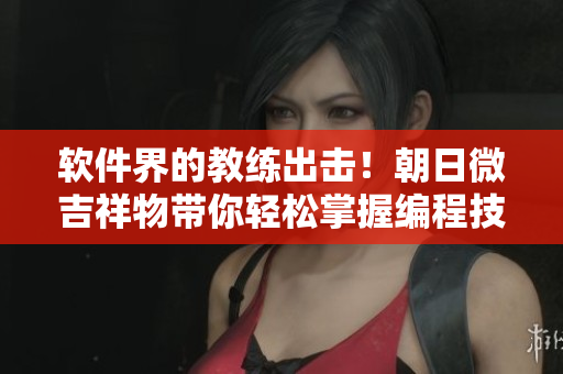 软件界的教练出击！朝日微吉祥物带你轻松掌握编程技能
