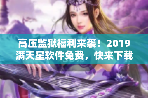 高压监狱福利来袭！2019满天星软件免费，快来下载体验吧！
