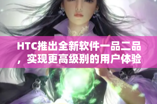 HTC推出全新软件一品二品，实现更高级别的用户体验