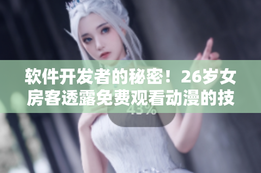 软件开发者的秘密！26岁女房客透露免费观看动漫的技巧