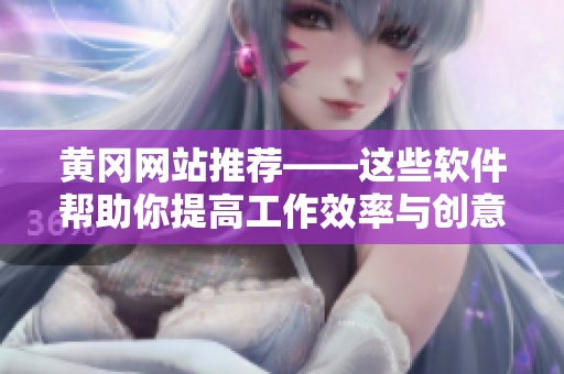 黄冈网站推荐——这些软件帮助你提高工作效率与创意 35 words