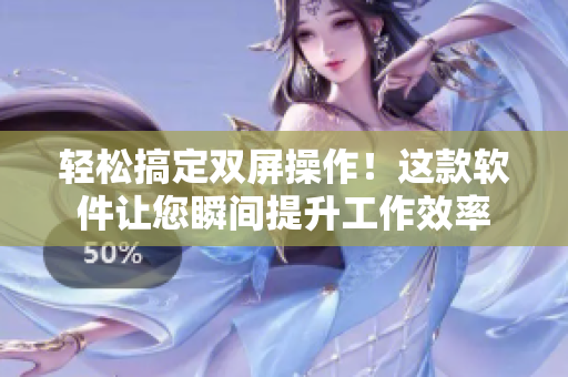 轻松搞定双屏操作！这款软件让您瞬间提升工作效率