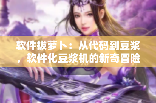 软件拔萝卜：从代码到豆浆，软件化豆浆机的新奇冒险