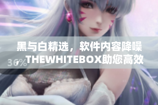 黑与白精选，软件内容降噪，THEWHITEBOX助您高效工作