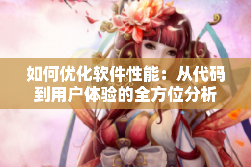 如何优化软件性能：从代码到用户体验的全方位分析