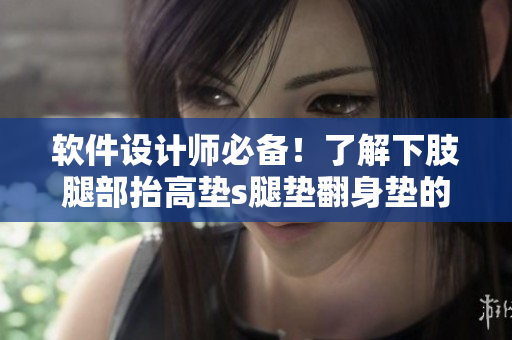 软件设计师必备！了解下肢腿部抬高垫s腿垫翻身垫的优秀软件实现技术