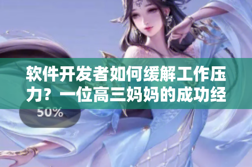 软件开发者如何缓解工作压力?一位高三妈妈的成功经验! 软件开发者如何缓解工作压力?一位高三妈妈的成功经验!