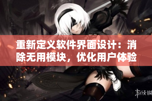 重新定义软件界面设计：消除无用模块，优化用户体验