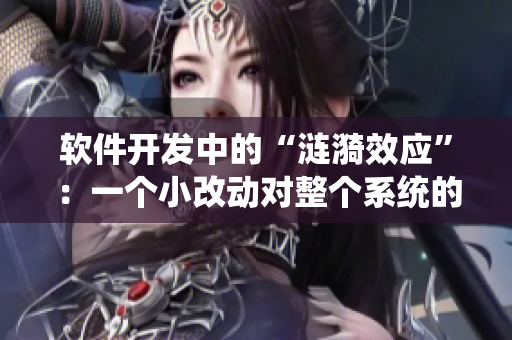 软件开发中的“涟漪效应”：一个小改动对整个系统的连锁反应