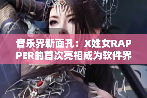 音乐界新面孔：X姓女RAPPER的首次亮相成为软件界热点话题