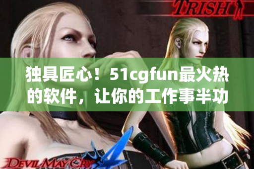 独具匠心！51cgfun最火热的软件，让你的工作事半功倍！